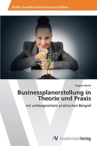 Businessplanerstellung in Theorie und Praxis: mit umfangreichem praktischen Beispiel