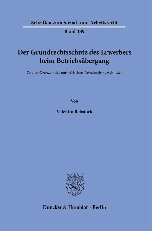 Der Grundrechtsschutz des Erwerbers beim Betriebsübergang: Zu den Grenzen des europäischen Arbeitnehmerschutzes (Schriften zum Sozial- und Arbeitsrecht)
