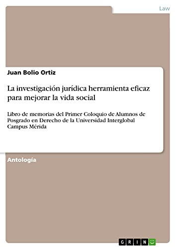 La investigación jurídica herramienta eficaz para mejorar la vida social: Libro de memorias del Primer Coloquio de Alumnos de Posgrado en Derecho de la Universidad Interglobal Campus Mérida