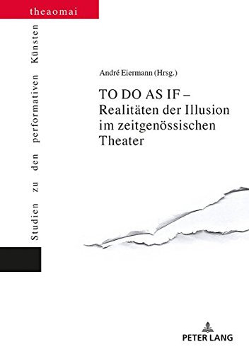 TO DO AS IF - Realitäten der Illusion im zeitgenössischen Theater (Theaomai - Studien zu den performativen Künsten, Band 10)