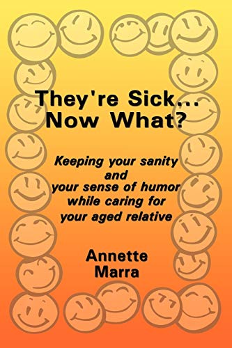 They're Sick...Now What?: Keeping Your Sanity and Your Sense of Humor While Caring for Your Aged Relative