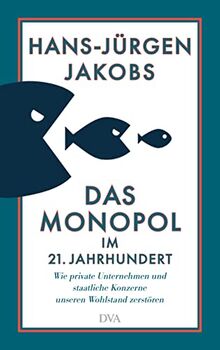 Das Monopol im 21. Jahrhundert: Wie private Unternehmen und staatliche Konzerne unseren Wohlstand zerstören - Mit zahlreichen vierfarbigen Abbildungen auf der Basis neuester Daten