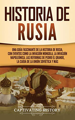 Historia de Rusia: Una guía fascinante de la historia de Rusia, con eventos como la invasión mongola, la invasión napoleónica, las reformas de Pedro el Grande, la caída de la Unión Soviética y más