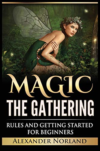 Alexander Norland Magic The Gathering, Rules And Getting Started For Beginners, Rules And Getting Started For Beginners (Mtg, Strategies, Deck Building, Rules)