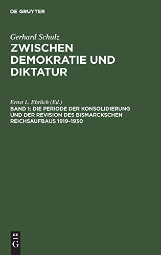 Gerhard Schulz: Zwischen Demokratie und Diktatur: Die Periode der Konsolidierung und der Revision des Bismarckschen Reichsaufbaus 1919–1930