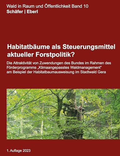 Habitatbäume als Steuerungsmittel aktueller Forstpolitik?: Die Attraktivität von Zuwendungen des Bundes im Rahmen des Förderprogramms Klimaangepasstes ... Gera (Wald in Raum und Öffentlichkeit)