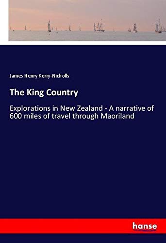 The King Country: Explorations in New Zealand - A narrative of 600 miles of travel through Maoriland