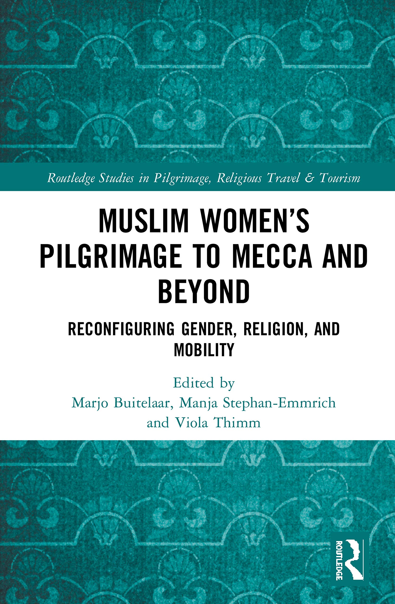 Muslim Women’s Pilgrimage to Mecca and Beyond: Reconfiguring Gender, Religion, and Mobility (Routledge Studies in Pilgrimage, Religious Travel and Tourism)