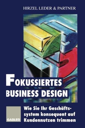 Fokussiertes Business Design: Wie Sie Ihr Geschäftssystem konsequent auf Kundennutzen trimmen (German Edition)