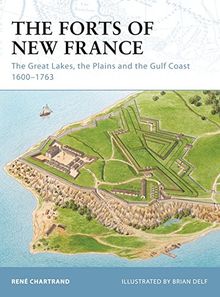 The Forts of New France: The Great Lakes, the Plains and the Gulf Coast 1600-1763 (Fortress, Band 93)