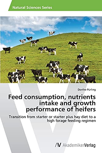 Feed consumption, nutrients intake and growth performance of heifers: Transition from starter or starter plus hay diet to a high forage feeding regimen