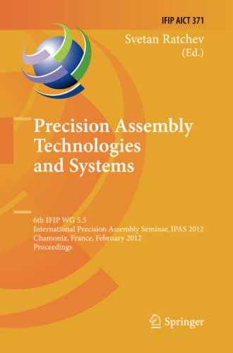 Precision Assembly Technologies and Systems: 6th IFIP WG 5.5 International Precision Assembly Seminar, IPAS 2012, Chamonix, France, February 12-15, ... and Communication Technology, Band 371)