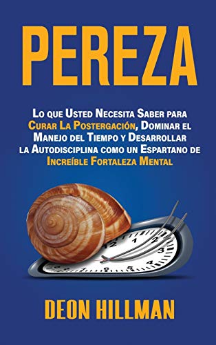 Pereza: Lo que usted necesita saber para curar la postergación, dominar el manejo del tiempo y desarrollar la autodisciplina como un espartano de increíble fortaleza mental