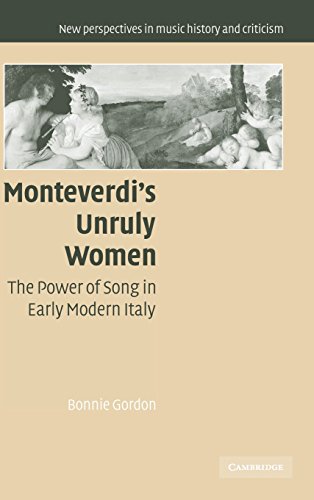 Monteverdi's Unruly Women: The Power of Song in Early Modern Italy (New Perspectives in Music History and Criticism, Band 14)