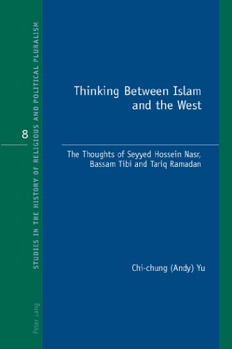 Thinking Between Islam and the West: The Thoughts of Seyyed Hossein Nasr, Bassam Tibi and Tariq Ramadan (Studies in the History of Religious and Political Pluralism)