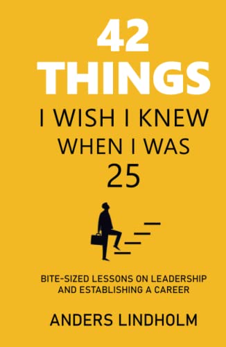 42 things I wish I knew when I was 25: BITE-SIZED LESSONS ON LEADERSHIP AND ESTABLISHING A CAREER