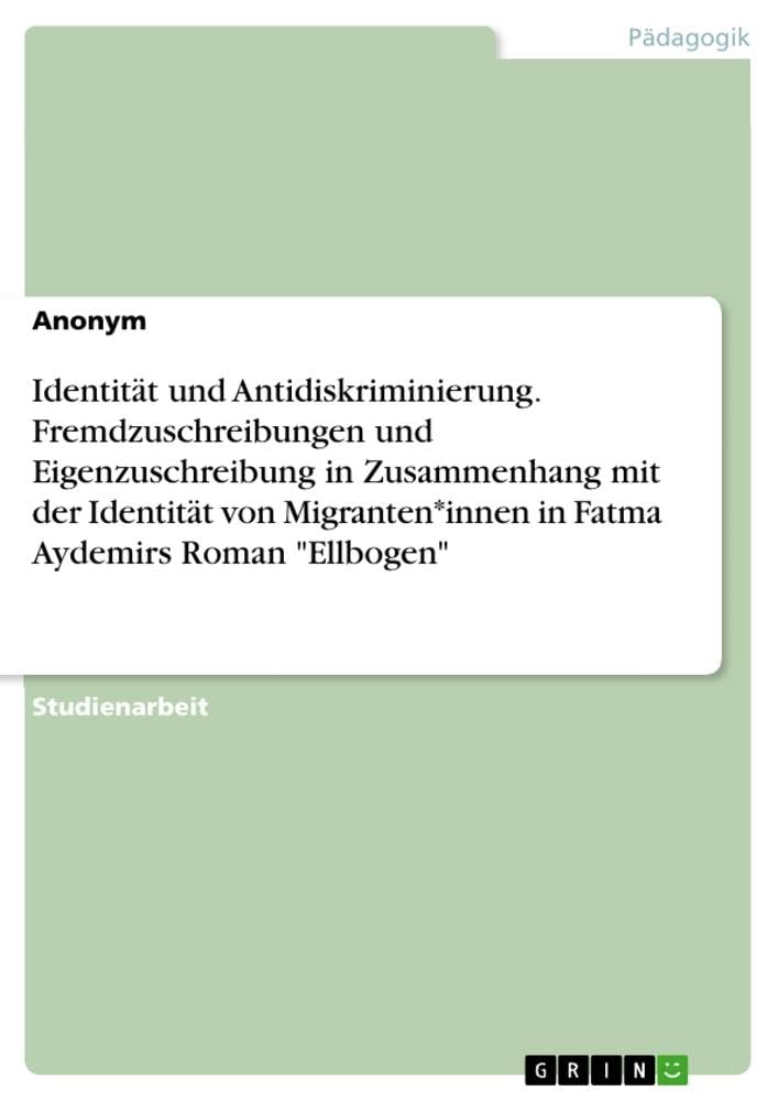 Identität und Antidiskriminierung. Fremdzuschreibungen und Eigenzuschreibung in Zusammenhang mit der Identität von Migranten*innen in Fatma Aydemirs Roman Ellbogen
