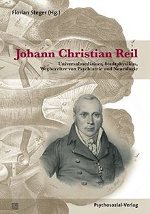 Johann Christian Reil: Universalmediziner, Stadtphysikus, Wegbereiter von Psychiatrie und Neurologie (Forschung psychosozial)