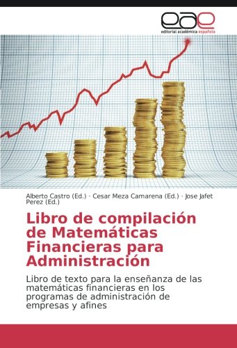 Libro de compilación de Matemáticas Financieras para Administración: Libro de texto para la enseñanza de las matemáticas financieras en los programas de administración de empresas y afines
