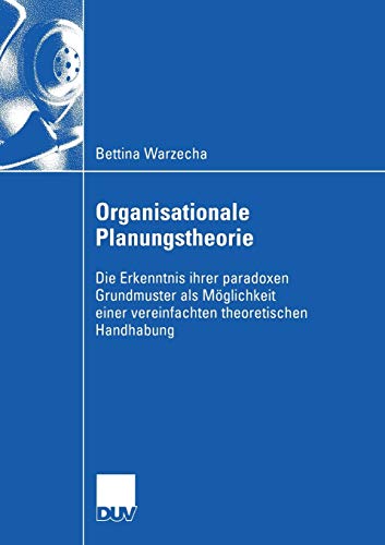Organisationale Planungstheorie: Die Erkenntnis Ihrer Paradoxen Grundmuster als Möglichkeit einer Vereinfachten Theoretischen Handhabung (Wirtschaftswissenschaften) (German Edition)
