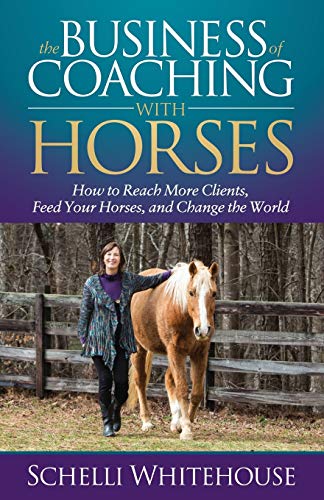 Schelli Whitehouse Business Of Coaching With Horses, How To Reach More Clients, Feed Your Horses, And Change The World