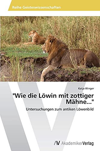 Wie die Löwin mit zottiger Mähne...: Untersuchungen zum antiken Löwenbild