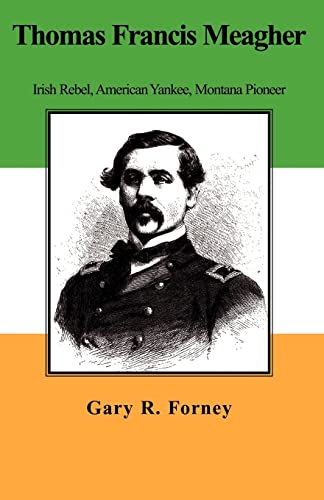 Thomas Francis Meagher: Irish Rebel, American Yankee, Montana Pioneer