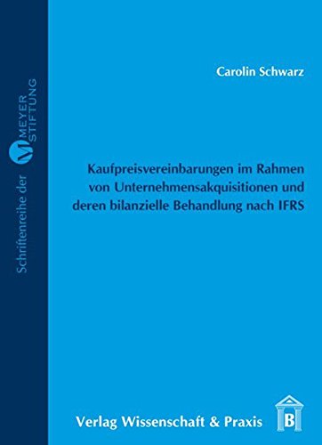Kaufpreisvereinbarungen im Rahmen von Unternehmensakquisitionen und deren bilanzielle Behandlung nach IFRS (MEYER=STIFTUNG)