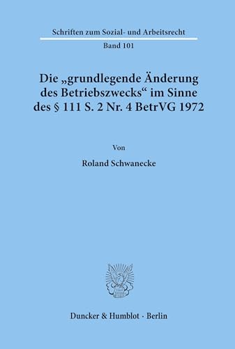 Die grundlegende Änderung des Betriebszwecks im Sinne des § 111 S. 2 Nr. 4 BetrVG 1972.: . (Schriften zum Sozial- und Arbeitsrecht, Band 101)