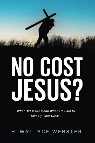 No Cost Jesus?: What Did Jesus Mean When He Said to Take Up Your Cross?
