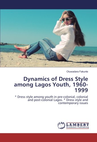 Dynamics of Dress Style among Lagos Youth, 1960-1999: * Dress style among youth in pre-colonial, colonial and post-colonial Lagos. * Dress style and contemporary issues