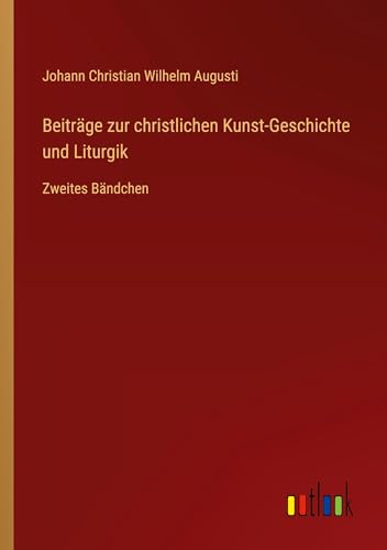 Beiträge zur christlichen Kunst-Geschichte und Liturgik: Zweites Bändchen