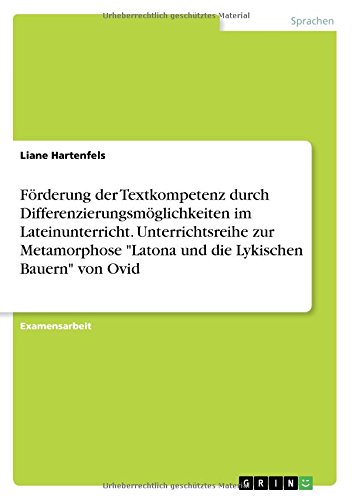 Förderung der Textkompetenz durch Differenzierungsmöglichkeiten im Lateinunterricht. Unterrichtsreihe zur Metamorphose Latona und die Lykischen Bauern von Ovid