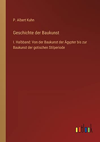 Geschichte der Baukunst: I. Halbband: Von der Baukunst der Ägypter bis zur Baukunst der gotischen Stilperiode