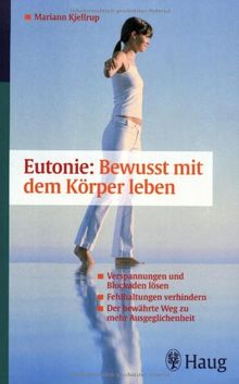 Eutonie:mit dem Körper leben: Der bewährte Weg zu mehr Ausgeglichenheit. Verspannungen und Blokaden lösen. Fehlhaltungen verhindern