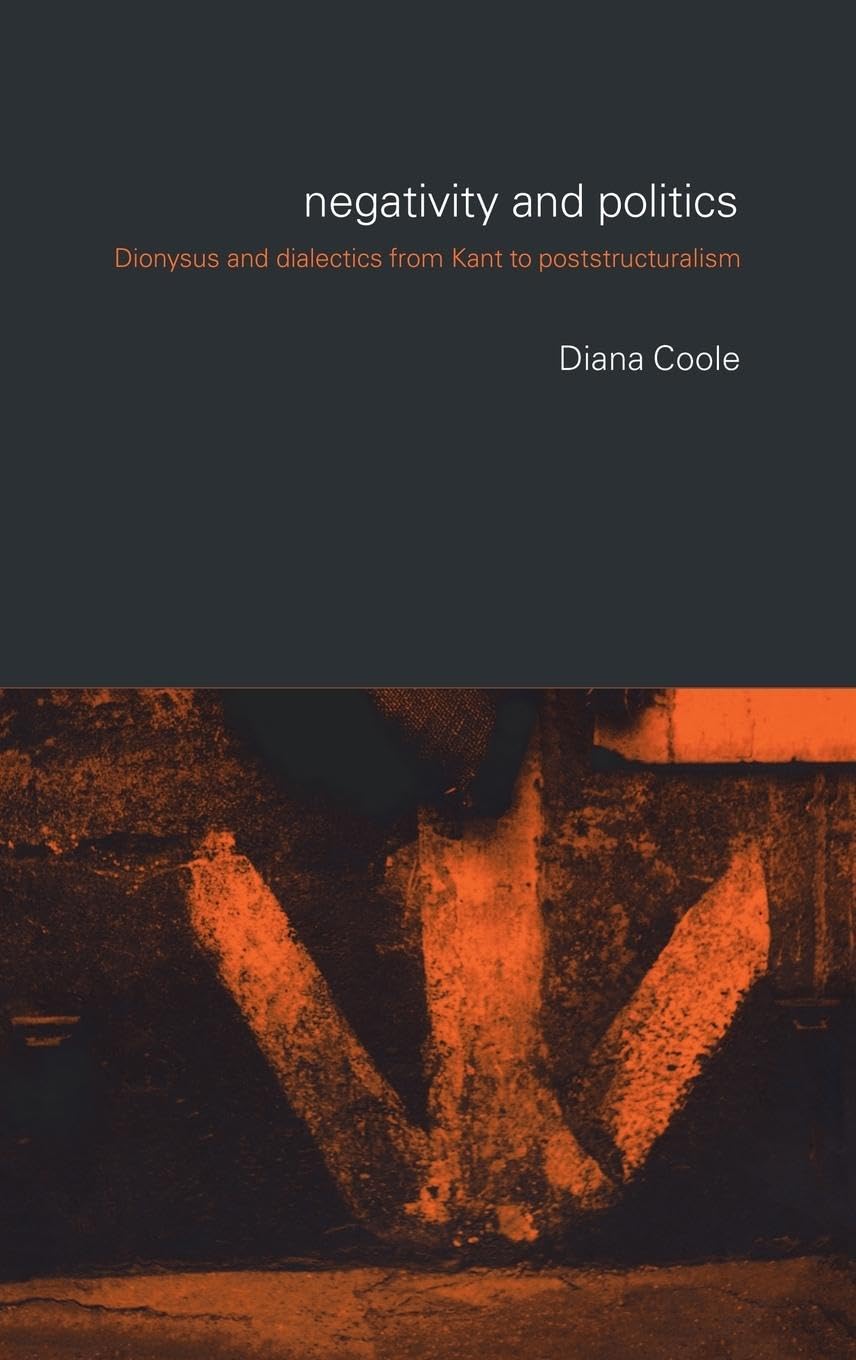 Diana Coole Negativity And Politics, Dionysus And Dialectics From Kant To Poststructuralism