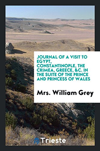 Journal of a Visit to Egypt, Constantinople, the Crimea, Greece, &c. In the Suite of the Prince and Princess of Wales