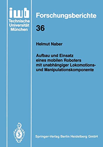 Aufbau und Einsatz eines mobilen Roboters mit unabhängiger Lokomotions- und Manipulationskomponente (iwb Forschungsberichte, 36, Band 36)