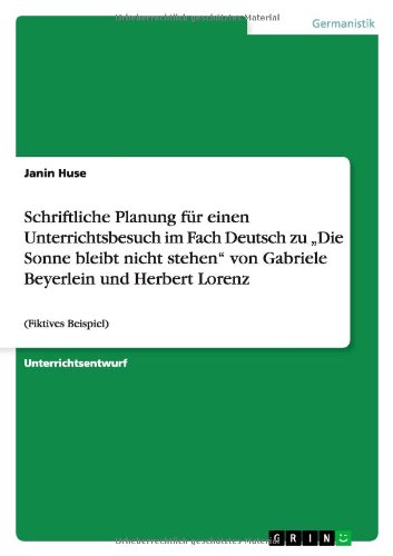 Schriftliche Planung für einen Unterrichtsbesuch im Fach Deutsch zu ¿Die Sonne bleibt nicht stehen¿ von Gabriele Beyerlein und Herbert Lorenz: (Fiktives Beispiel)