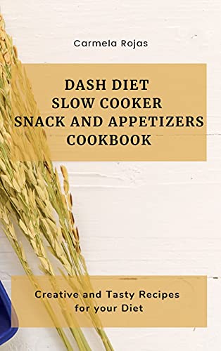 Dash Diet Slow Cooker Snack and Appetizers Cookbook: Creative and Tasty Recipes for your Diet