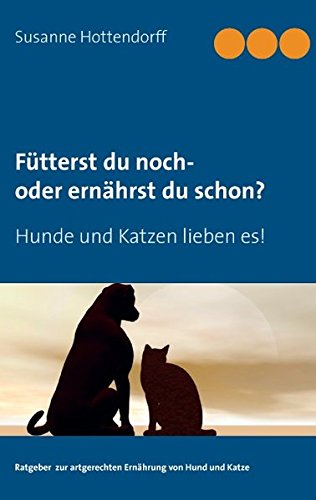 Fütterst du noch - oder ernährst du schon?: Hunde und Katzen lieben es!