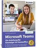 Microsoft Teams – Die Anleitung für Einsteiger im Homeoffice: Schritt für Schritt erklärt zum effizienten und entspannten arbeiten von Zuhause!