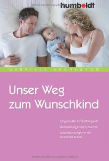 Unser Weg zum Wunschkind. Ungewollte Kinderlosigkeit. Behandlungsmöglichkeiten. Kostenübernahme der Krankenkassen