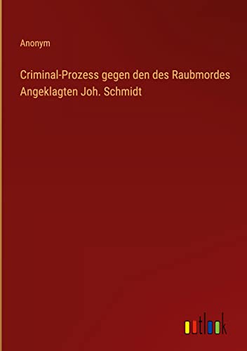 Criminal-Prozess gegen den des Raubmordes Angeklagten Joh. Schmidt