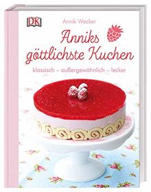 Anniks göttlichste Kuchen: klassisch – außergewöhnlich – lecker