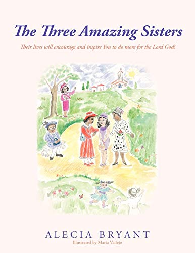 The Three Amazing Sisters: Their Lives Will Encourage and Inspire You to Do More for the Lord God!