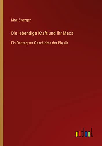Die lebendige Kraft und ihr Mass: Ein Beitrag zur Geschichte der Physik
