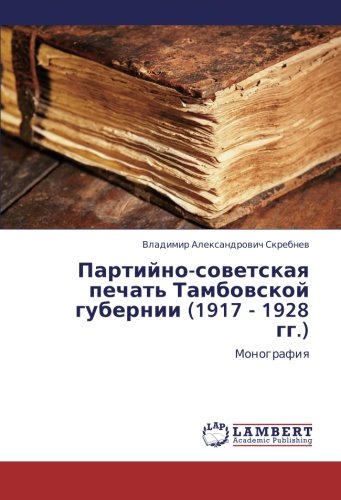 Partiyno-sovetskaya pechat' Tambovskoy gubernii (1917 - 1928 gg.): Monografiya: Monografiq