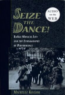 Seize the Dance! BaAka Musical Life and the Ethnography of Performance