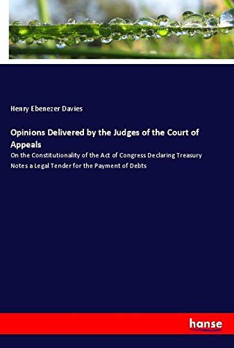 Opinions Delivered by the Judges of the Court of Appeals: On the Constitutionality of the Act of Congress Declaring Treasury Notes a Legal Tender for the Payment of Debts